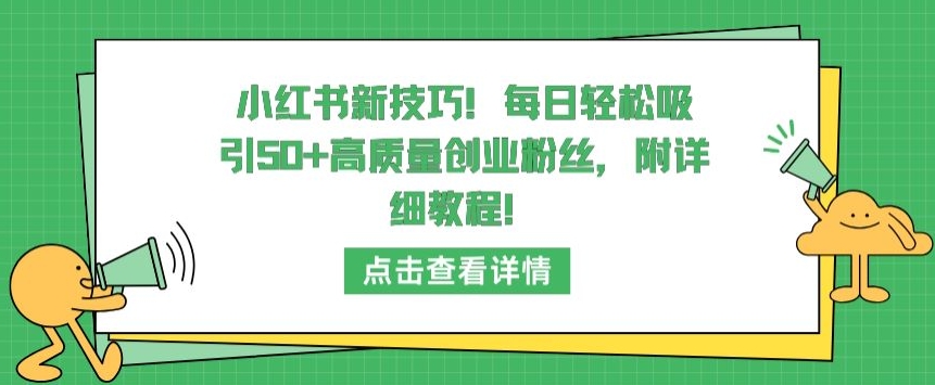 小红书新技巧，每日轻松吸引50+高质量创业粉丝，附详细教程-资源网创