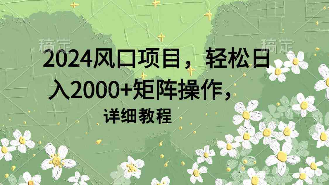 （9652期）2024风口项目，轻松日入2000+矩阵操作，详细教程-资源网创