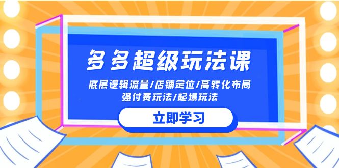 2024多多超级玩法课 流量底层逻辑/店铺定位/高转化布局/强付费/起爆玩法-资源网创