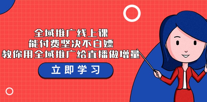 全域推广线上课，能付费坚决不白嫖，教你用全域推广给直播做增量-37节课-资源网创