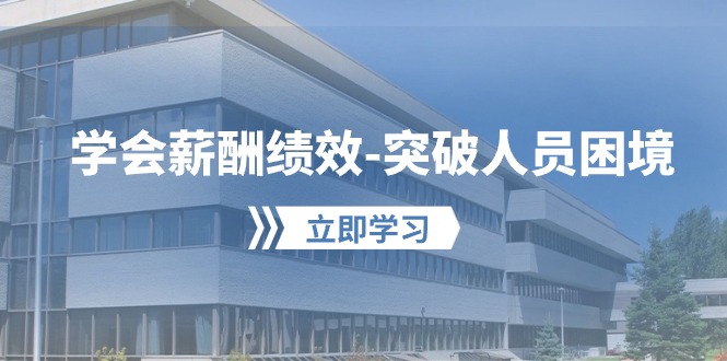 （10277期）学会薪酬绩效-突破人员困境：建立自己的【薪酬+绩效】体系，企业与员工…-资源网创