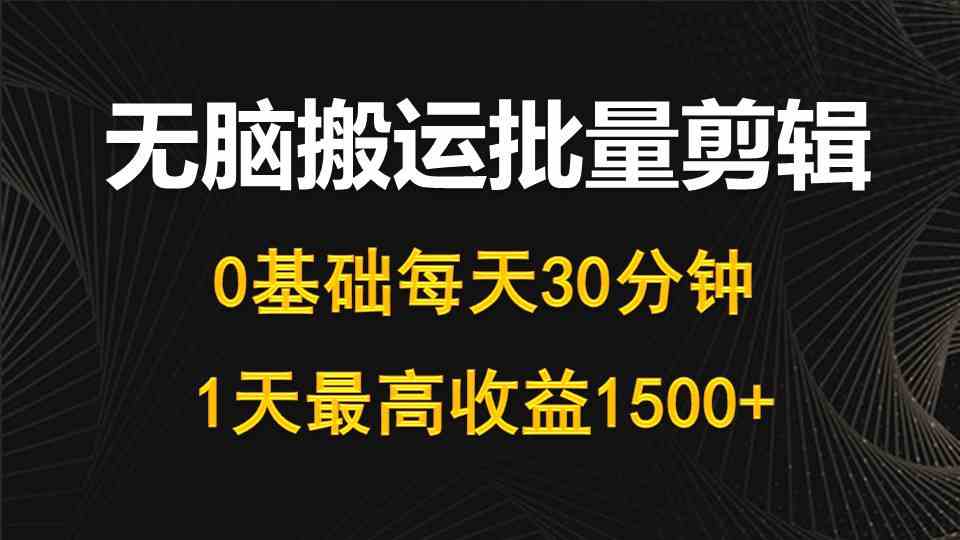 （10008期）每天30分钟，0基础无脑搬运批量剪辑，1天最高收益1500+-资源网创