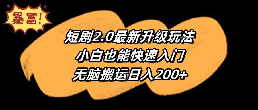 （9375期）短剧2.0最新升级玩法，小白也能快速入门，无脑搬运日入200+-资源网创