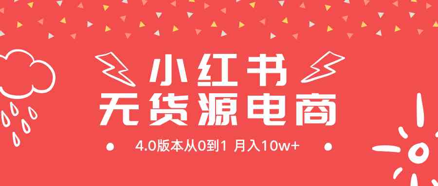 （9317期）小红书无货源新电商4.0版本从0到1月入10w+-资源网创