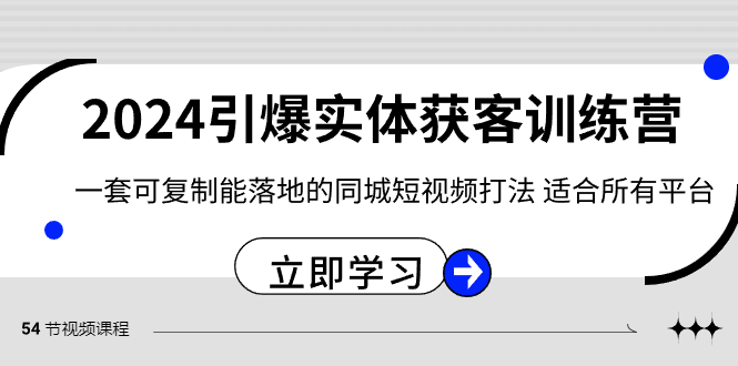 2024·引爆实体获客训练营 一套可复制能落地的同城短视频打法 适合所有平台-资源网创