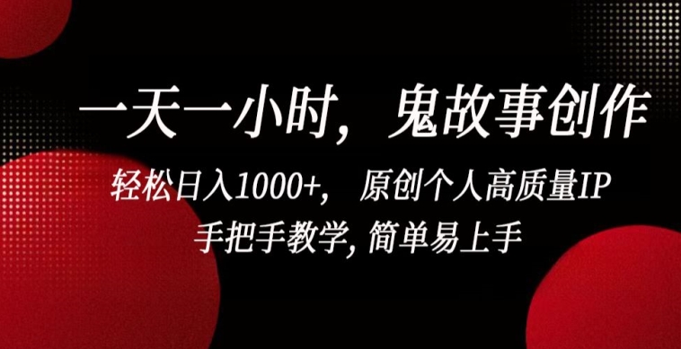 一天一小时，鬼故事创作， 轻松日入1000+， 原创个人高质量IP，手把手教学, 简单易上手-资源网创