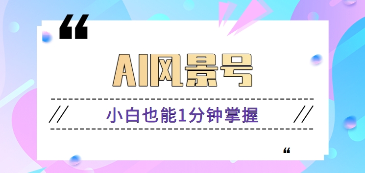 AI风景号7天涨粉10W，小白也能1分钟掌握的视频制作教程-资源网创