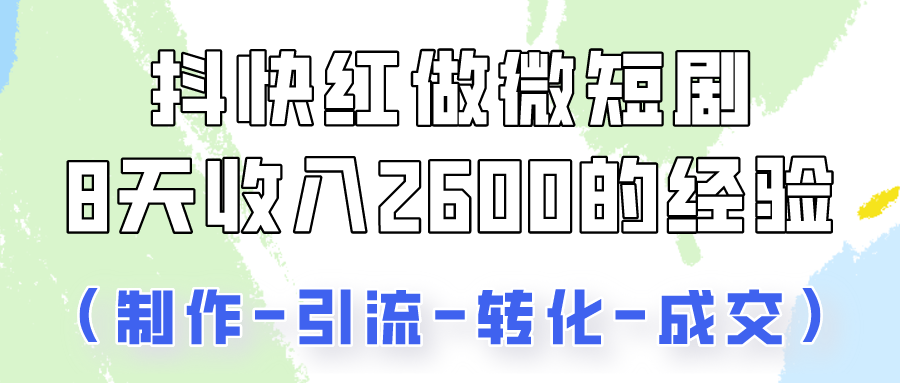 抖快做微短剧，8天收入2600+的实操经验，从前端设置到后期转化手把手教！-资源网创