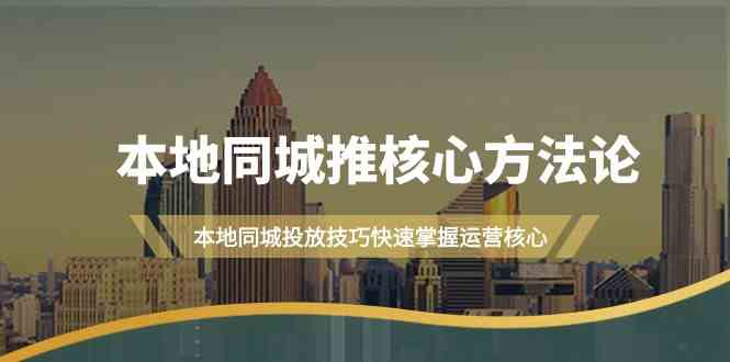 本地同城推核心方法论，本地同城投放技巧快速掌握运营核心（16节课）-资源网创