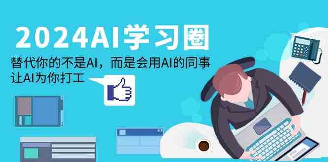 （9494期）2024-AI-学习圈：替代你的不是AI，而是会用AI的同事，让AI为你打工-资源网创