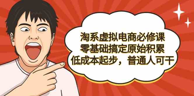 （9154期）淘系虚拟电商必修课，零基础搞定原始积累，低成本起步，普通人可干-资源网创