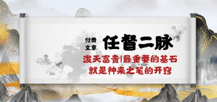 某付费文章《任督 二脉 泼天富贵|最重要的基石 就是神来之笔的开窍|万字》-资源网创