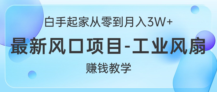 （10663期）白手起家从零到月入3W+，最新风口项目-工业风扇赚钱教学-资源网创