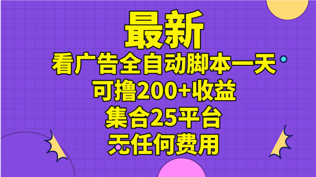 最新看广告全自动脚本一天可撸200+收益 。集合25平台 ，无任何费用-资源网创