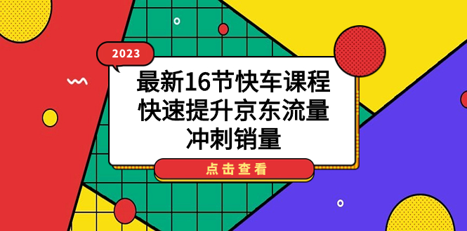 2023最新16节快车课程，快速提升京东流量，冲刺销量-资源网创