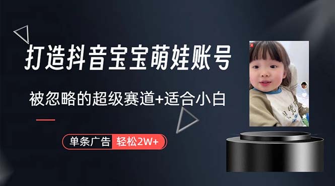 （10458期）打造抖音宝宝账号，一条广告2W，大部分人忽略的超级赛道，小白简单入手-资源网创