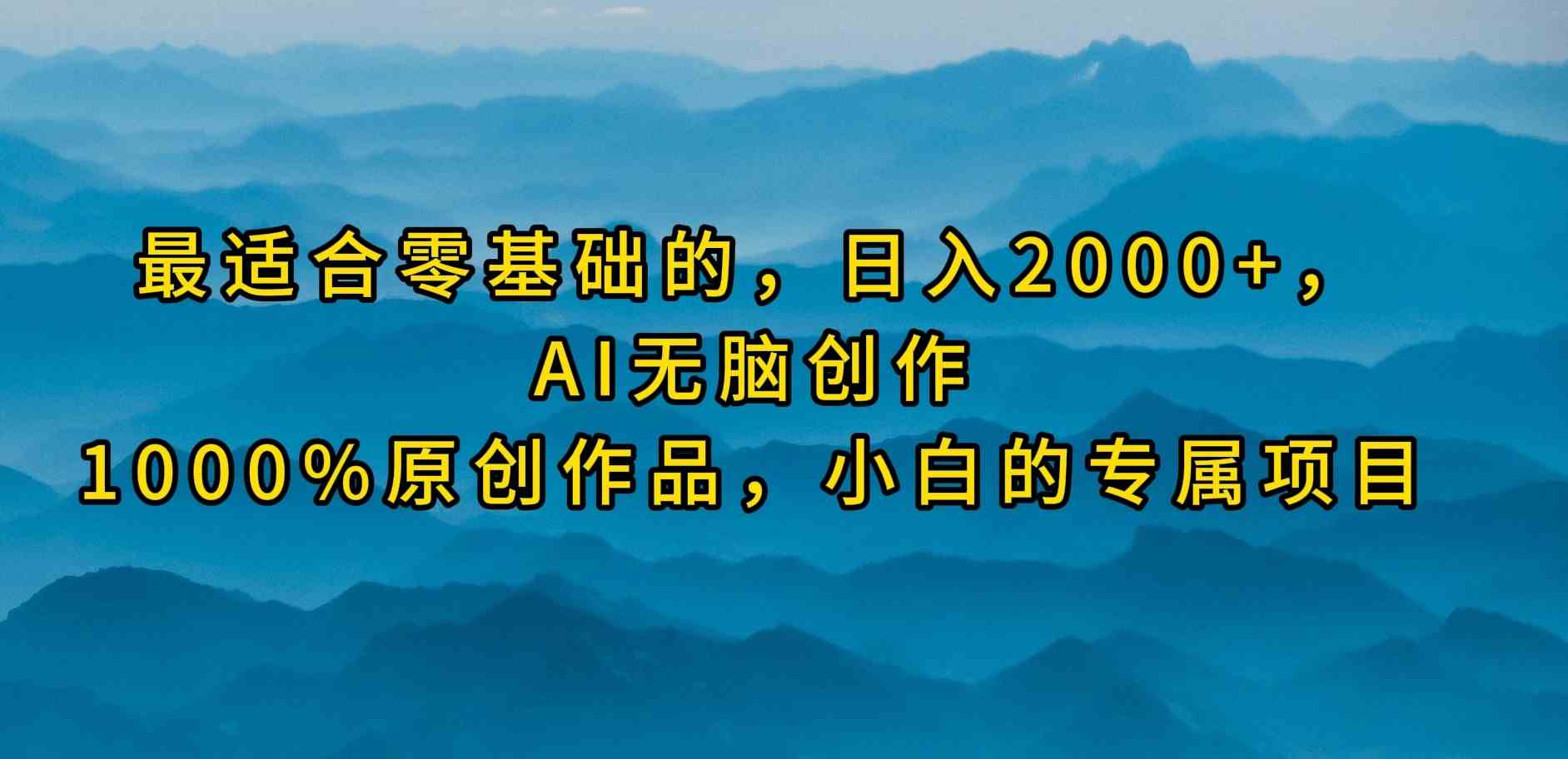 （9866期）最适合零基础的，日入2000+，AI无脑创作，100%原创作品，小白的专属项目-资源网创