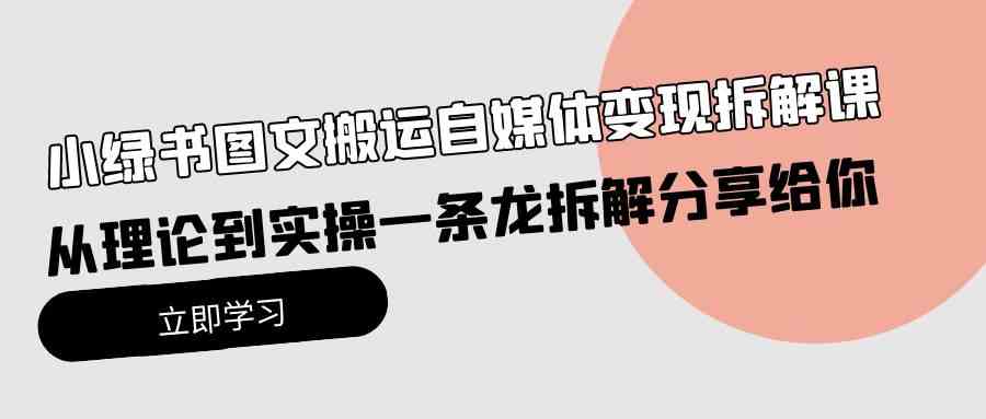 （10055期）小绿书图文搬运自媒体变现拆解课，从理论到实操一条龙拆解分享给你-资源网创