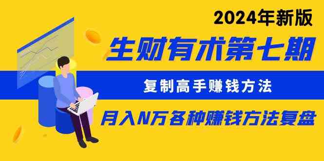 （9943期）生财有术第七期：复制高手赚钱方法 月入N万各种方法复盘（更新到24年0410）-资源网创