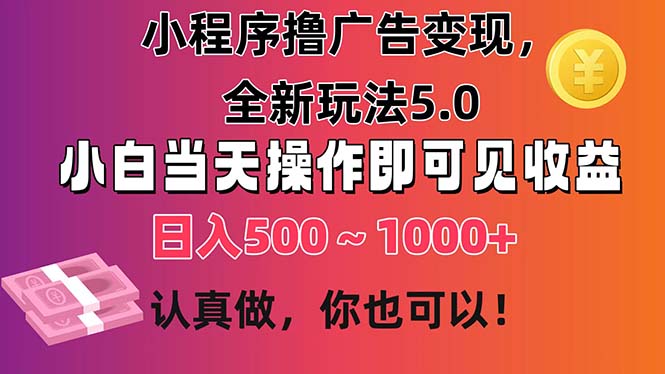 小程序撸广告变现，全新玩法5.0，小白当天操作即可上手，日收益 500~1000+-资源网创