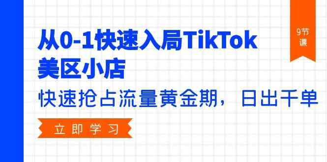 （9963期）从0-1快速入局TikTok美区小店，快速抢占流量黄金期，日出千单（9节课）-资源网创
