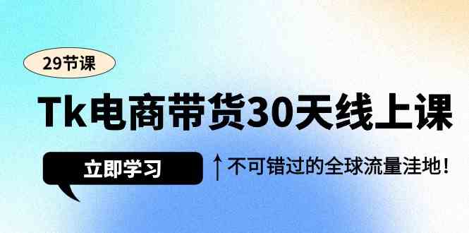 （9463期）Tk电商带货30天线上课，不可错过的全球流量洼地（29节课）-资源网创