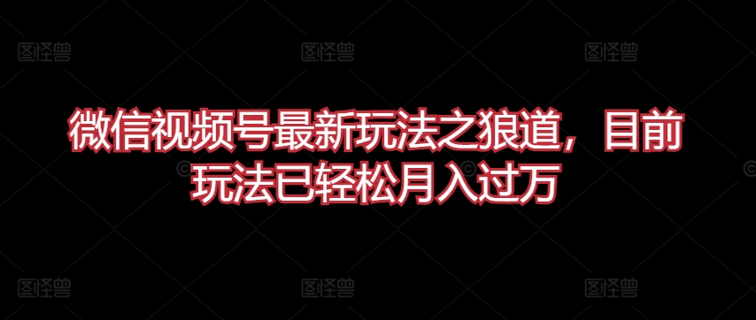 微信视频号最新玩法之狼道，目前玩法已轻松月入过万-资源网创