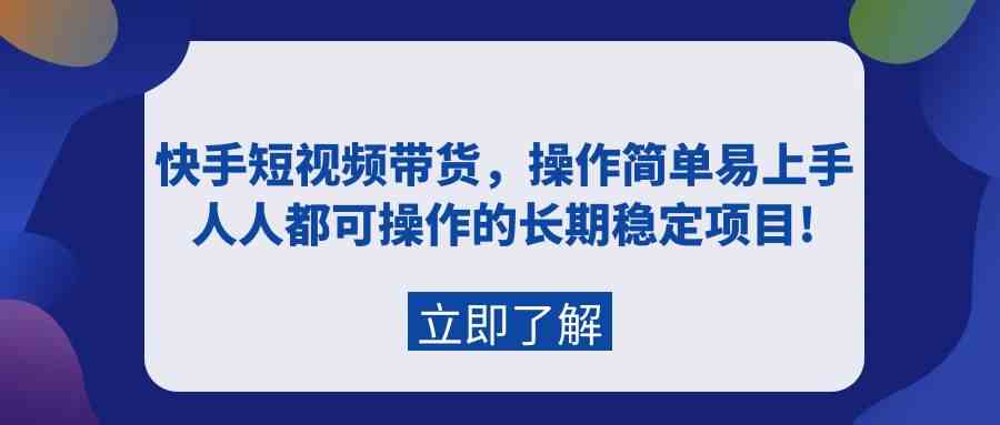（9563期）快手短视频带货，操作简单易上手，人人都可操作的长期稳定项目!-资源网创
