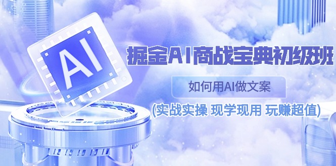 （10813期）掘金AI 商战 宝典 初级班：如何用AI做文案(实战实操 现学现用 玩赚超值)-资源网创
