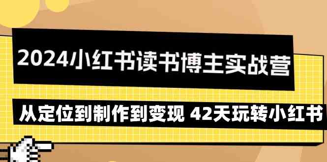 2024小红书读书博主实战营：从定位到制作到变现 42天玩转小红书-资源网创