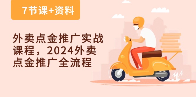 外卖点金推广实战课程，2024外卖点金推广全流程（7节课+资料）-资源网创