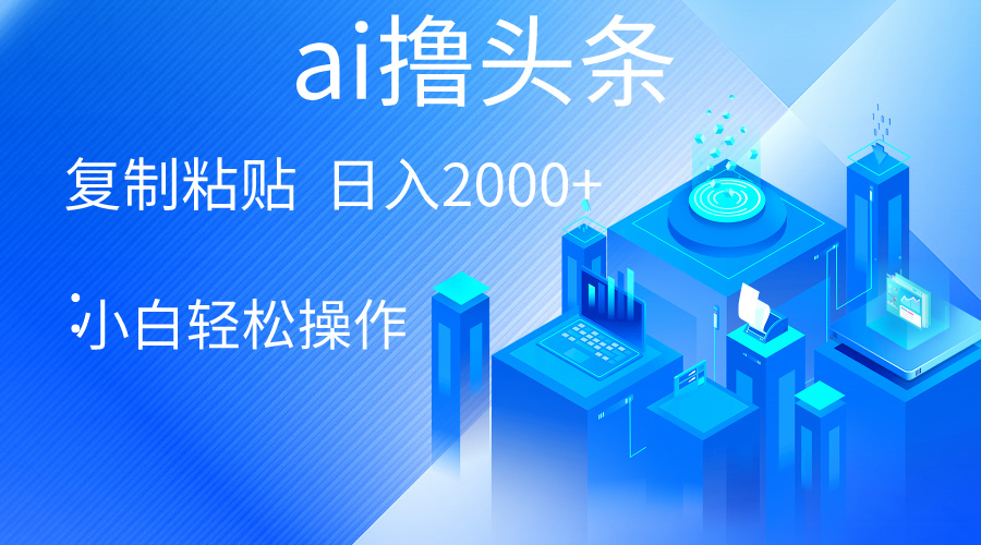 （10283期）AI一键生成爆款文章撸头条 轻松日入2000+，小白操作简单， 收益无上限-资源网创