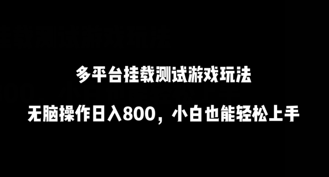 多平台挂载测试游戏玩法，无脑操作日入800，小白也能轻松上手-资源网创