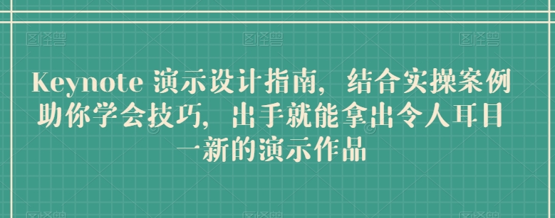 Keynote 演示设计指南，结合实操案例助你学会技巧，出手就能拿出令人耳目一新的演示作品-资源网创