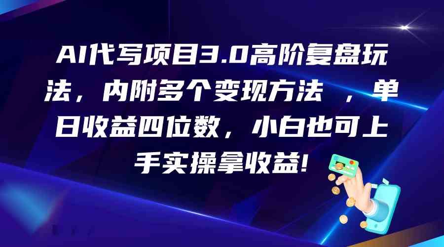 AI代写项目3.0高阶复盘玩法，单日收益四位数，小白也可上手实…-资源网创