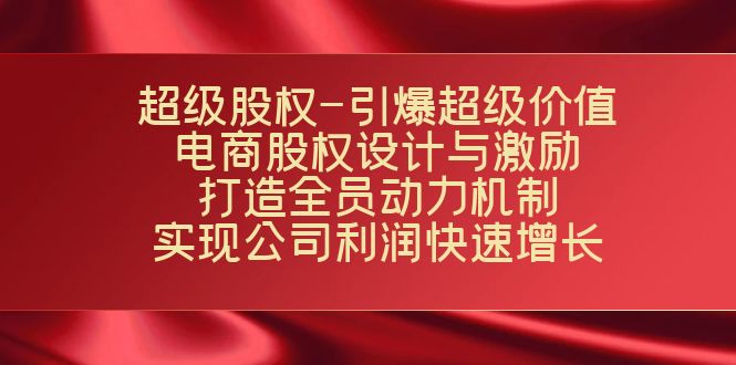 超级股权-引爆超级价值：电商股权设计与激励：打造全员动力机制 实现-资源网创