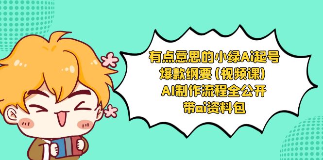 有点意思的小绿-Ai起号爆款纲要(视频课) AI制作流程全公开，附带ai资料包-资源网创