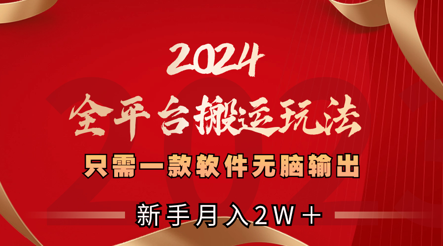 2024全平台搬运玩法，只需一款软件，无脑输出，新手也能月入2W＋-资源网创