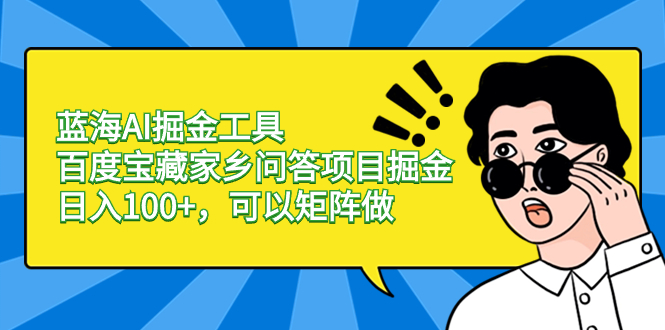 蓝海AI掘金工具百度宝藏家乡问答项目掘金，日入100+，可以矩阵做-资源网创