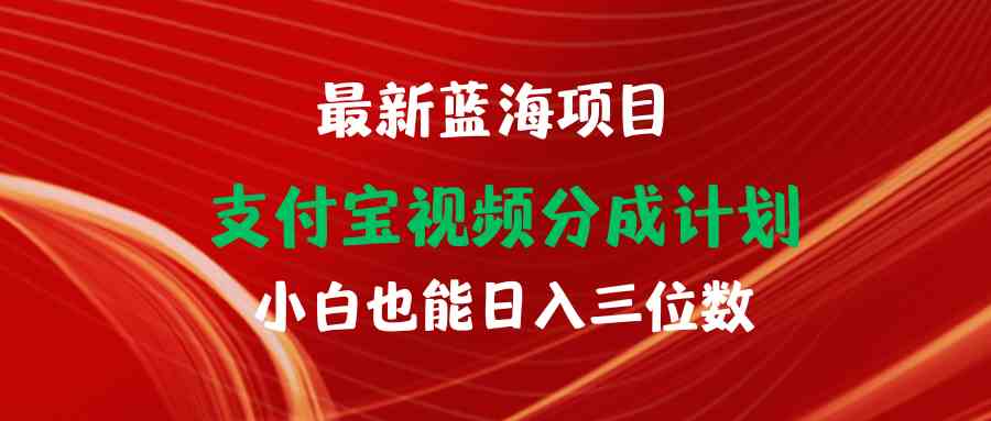（9939期）最新蓝海项目 支付宝视频频分成计划 小白也能日入三位数-资源网创