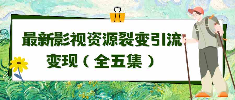 （9252期）利用最新的影视资源裂变引流变现自动引流自动成交（全五集）-资源网创