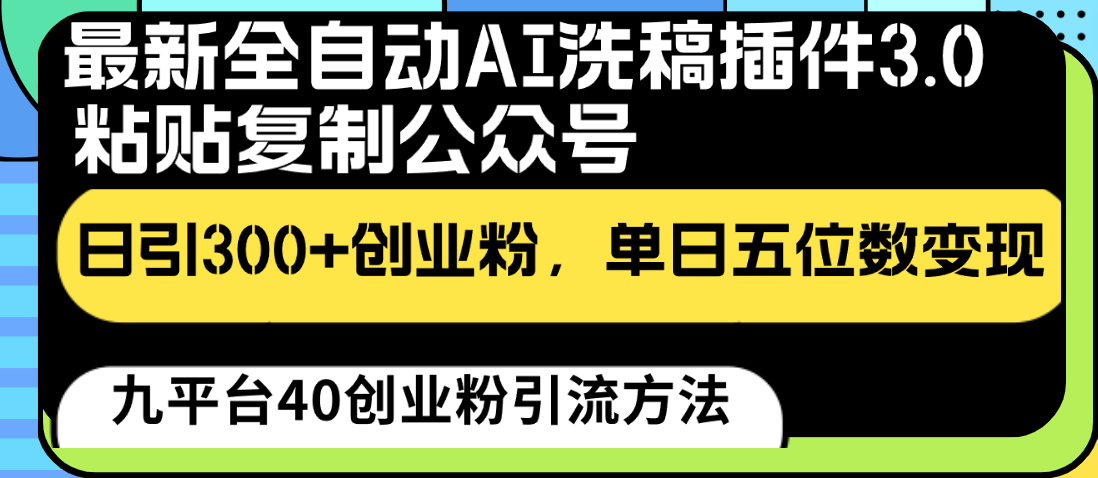 最新全自动AI洗稿插件3.0，粘贴复制公众号日引300+创业粉，单日五位数变现-资源网创