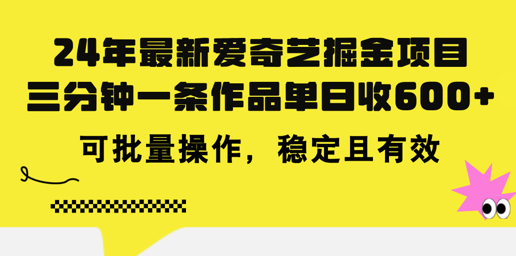 24年 最新爱奇艺掘金项目，三分钟一条作品单日收600+，可批量操作，稳定有效-资源网创
