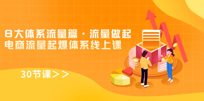 8大体系流量篇·流量做起，电商流量起爆体系线上课（30节课）-资源网创