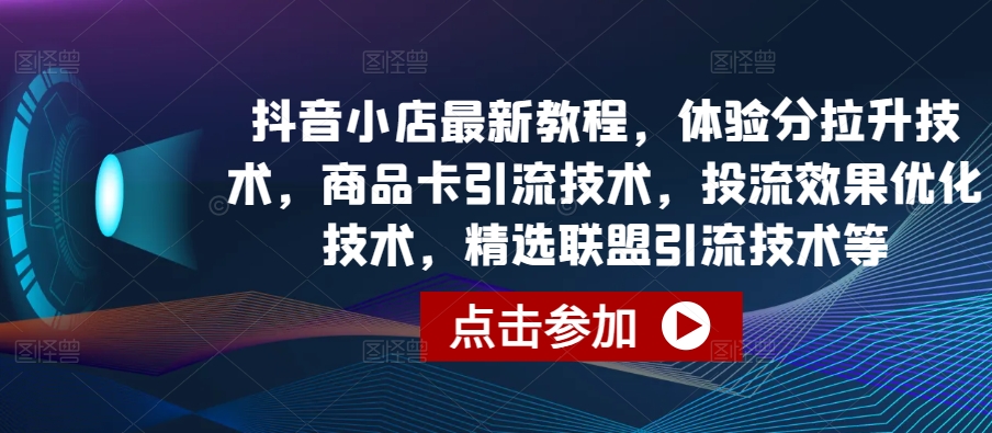 抖音小店最新教程，体验分拉升技术，商品卡引流技术，投流效果优化技术，精选联盟引流技术等-资源网创