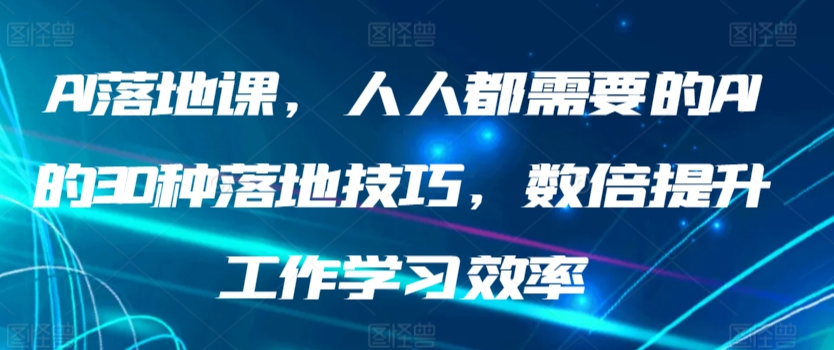 AI落地课，人人都需要的AI的30种落地技巧，数倍提升工作学习效率-资源网创